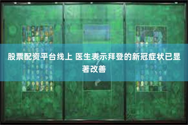 股票配资平台线上 医生表示拜登的新冠症状已显著改善