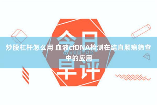 炒股杠杆怎么用 血液cfDNA检测在结直肠癌筛查中的应用