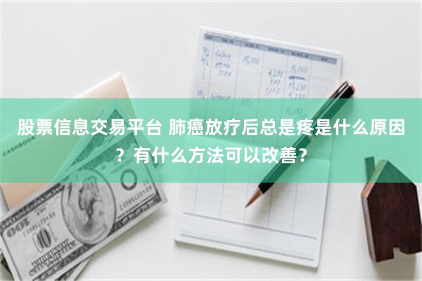 股票信息交易平台 肺癌放疗后总是疼是什么原因？有什么方法可以改善？