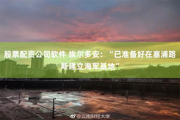 股票配资公司软件 埃尔多安：“已准备好在塞浦路斯建立海军基地”