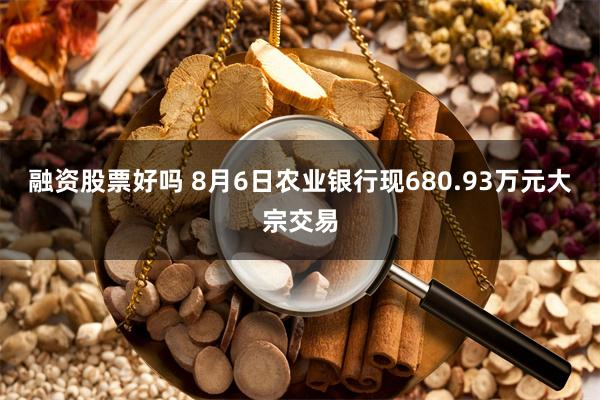 融资股票好吗 8月6日农业银行现680.93万元大宗交易