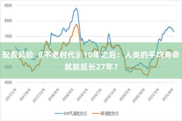 配资风险 《不老时代》10年之后：人类的平均寿命就能延长27年？