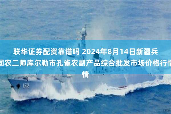 联华证券配资靠谱吗 2024年8月14日新疆兵团农二师库尔勒市孔雀农副产品综合批发市场价格行情