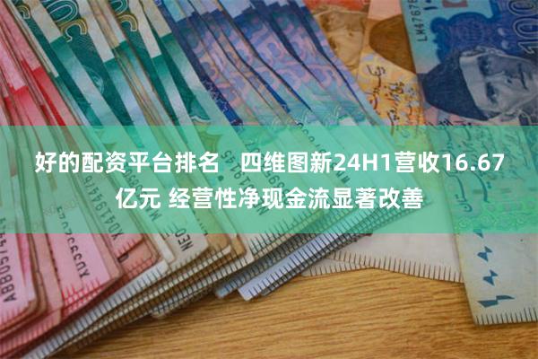 好的配资平台排名   四维图新24H1营收16.67亿元 经营性净现金流显著改善