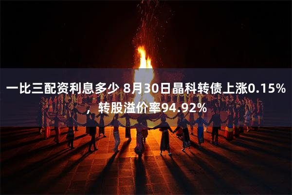 一比三配资利息多少 8月30日晶科转债上涨0.15%，转股溢价率94.92%