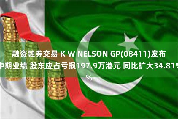 融资融券交易 K W NELSON GP(08411)发布中期业绩 股东应占亏损197.9万港元 同比扩大34.81%