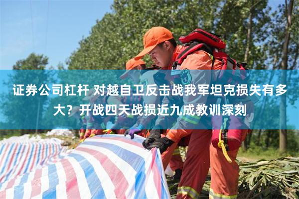 证券公司杠杆 对越自卫反击战我军坦克损失有多大？开战四天战损近九成教训深刻