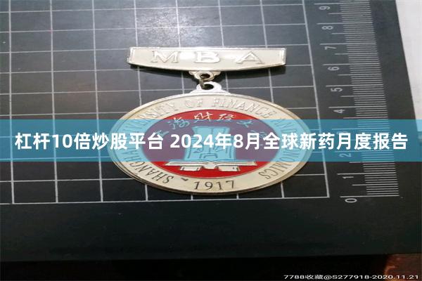 杠杆10倍炒股平台 2024年8月全球新药月度报告