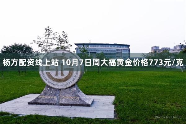 杨方配资线上站 10月7日周大福黄金价格773元/克