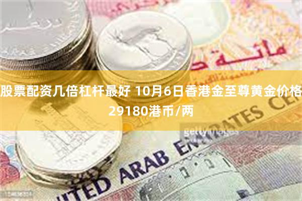 股票配资几倍杠杆最好 10月6日香港金至尊黄金价格29180港币/两