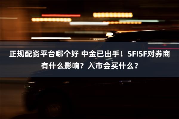 正规配资平台哪个好 中金已出手！SFISF对券商有什么影响？入市会买什么？