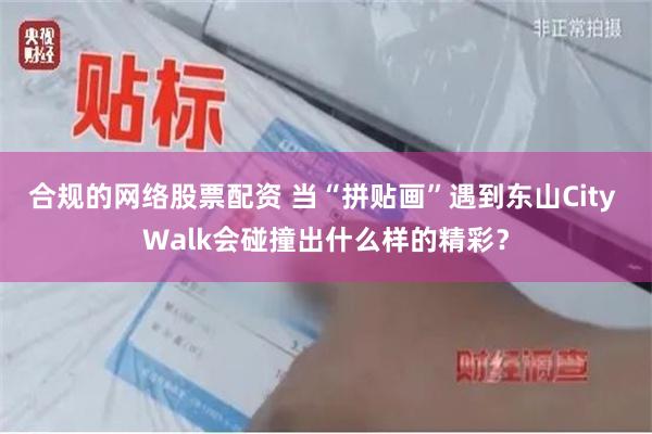 合规的网络股票配资 当“拼贴画”遇到东山City Walk会碰撞出什么样的精彩？