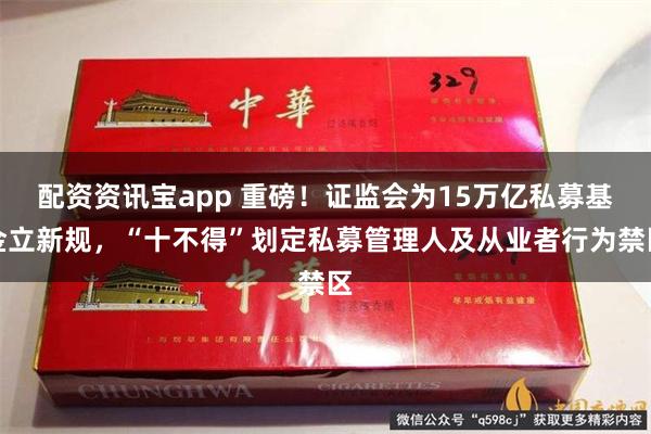 配资资讯宝app 重磅！证监会为15万亿私募基金立新规，“十不得”划定私募管理人及从业者行为禁区