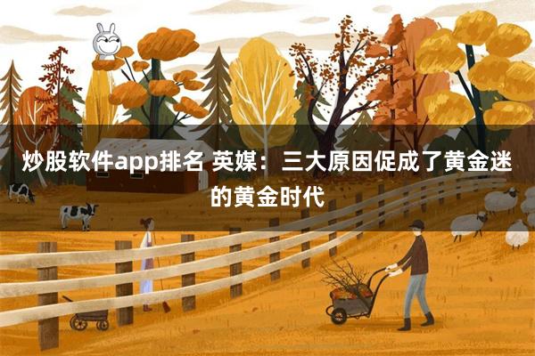 炒股软件app排名 英媒：三大原因促成了黄金迷的黄金时代