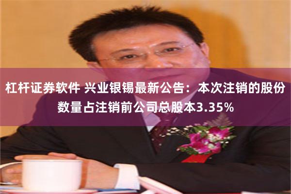 杠杆证券软件 兴业银锡最新公告：本次注销的股份数量占注销前公司总股本3.35%