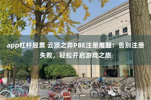 app杠杆股票 云顶之弈PBE注册难题：告别注册失败，轻松开启游戏之旅