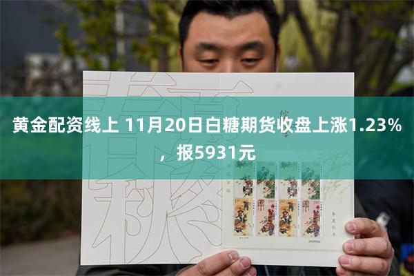 黄金配资线上 11月20日白糖期货收盘上涨1.23%，报5931元