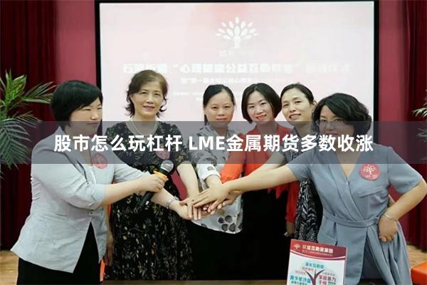 股市怎么玩杠杆 LME金属期货多数收涨