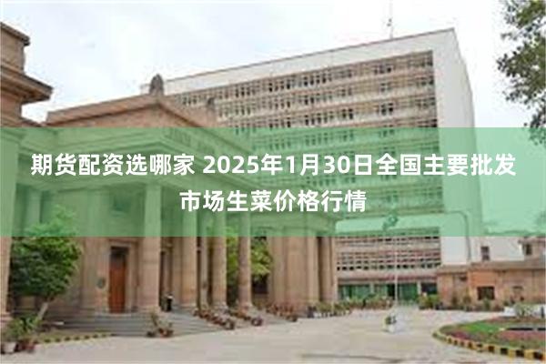 期货配资选哪家 2025年1月30日全国主要批发市场生菜价格行情