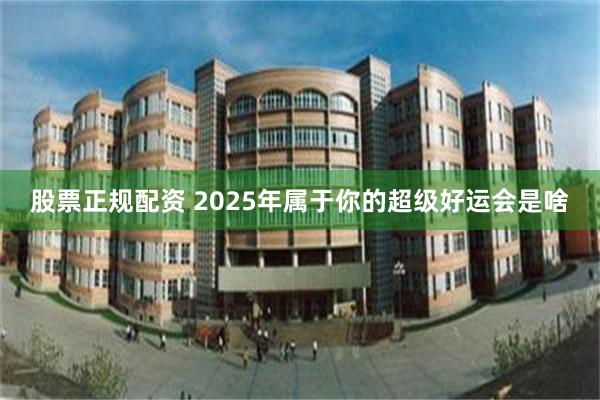 股票正规配资 2025年属于你的超级好运会是啥