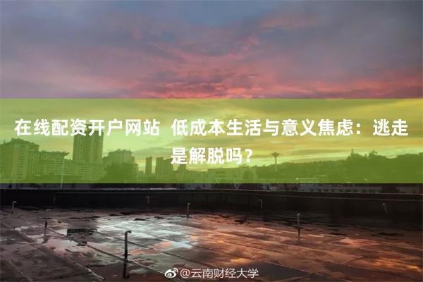 在线配资开户网站  低成本生活与意义焦虑：逃走是解脱吗？