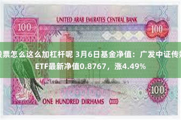 股票怎么这么加杠杆呢 3月6日基金净值：广发中证传媒ETF最新净值0.8767，涨4.49%