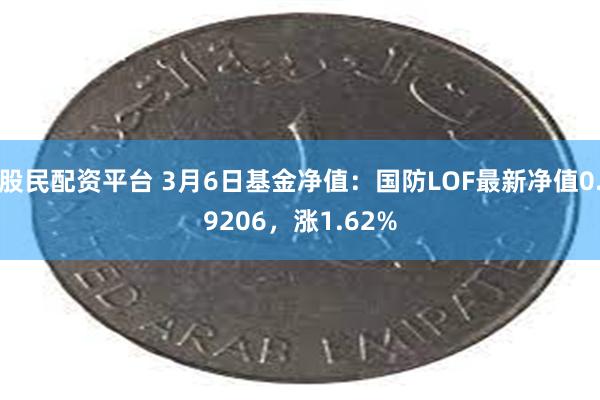 股民配资平台 3月6日基金净值：国防LOF最新净值0.9206，涨1.62%