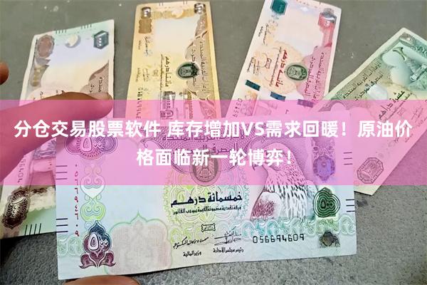 分仓交易股票软件 库存增加VS需求回暖！原油价格面临新一轮博弈！