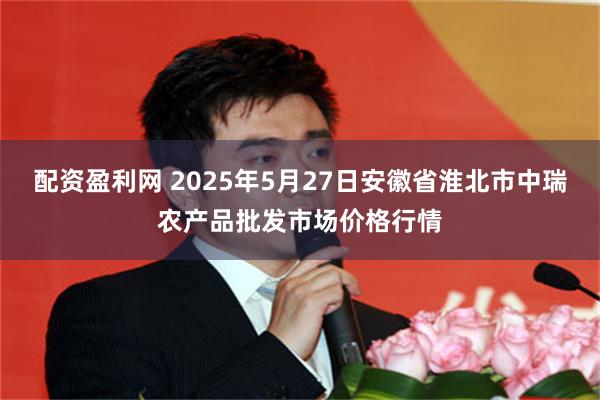 配资盈利网 2025年5月27日安徽省淮北市中瑞农产品批发市场价格行情